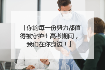 你的每一份努力都值得被守护！高考期间，我们在你身边！