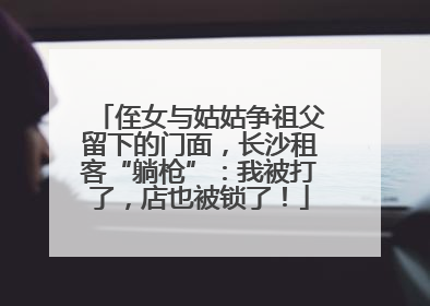 侄女与姑姑争祖父留下的门面，长沙租客“躺枪”：我被打了，店也被锁了！