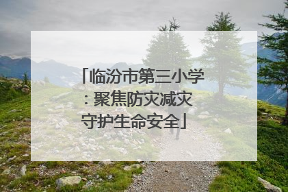 临汾市第三小学：聚焦防灾减灾 守护生命安全