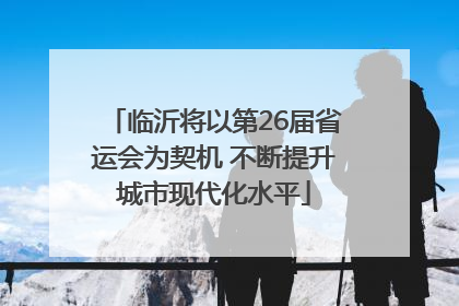 临沂将以第26届省运会为契机 不断提升城市现代化水平