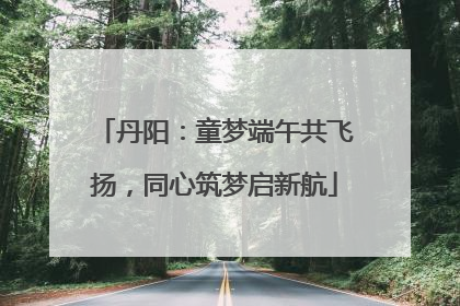 丹阳：童梦端午共飞扬，同心筑梦启新航