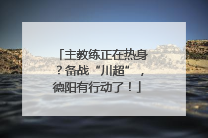 主教练正在热身？备战“川超”，德阳有行动了！