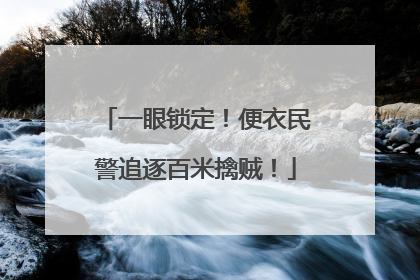 一眼锁定！便衣民警追逐百米擒贼！