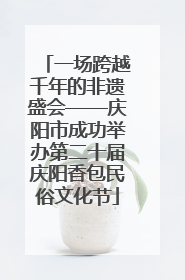 一场跨越千年的非遗盛会——庆阳市成功举办第二十届庆阳香包民俗文化节