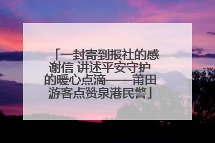 一封寄到报社的感谢信 讲述平安守护的暖心点滴——莆田游客点赞泉港民警