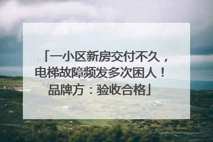一小区新房交付不久，电梯故障频发多次困人！品牌方：验收合格