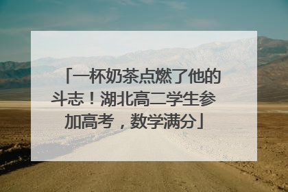 一杯奶茶点燃了他的斗志！湖北高二学生参加高考，数学满分