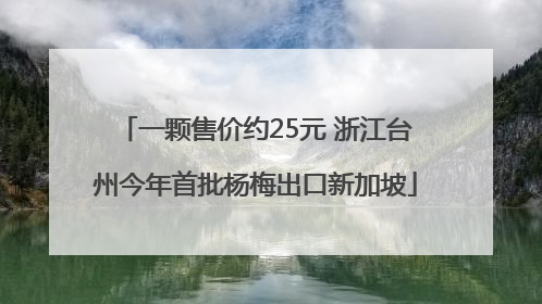 一颗售价约25元 浙江台州今年首批杨梅出口新加坡