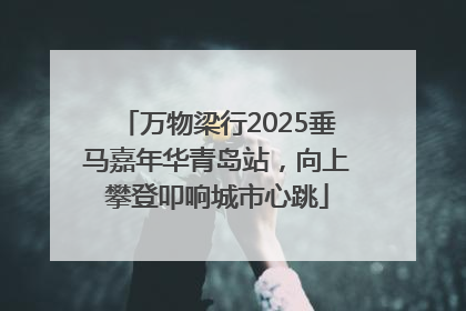 万物梁行2025垂马嘉年华青岛站，向上攀登叩响城市心跳