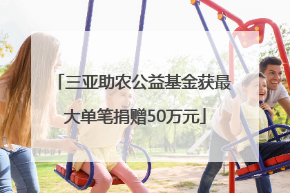 三亚助农公益基金获最大单笔捐赠50万元