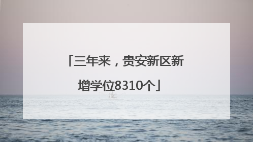 三年来，贵安新区新增学位8310个