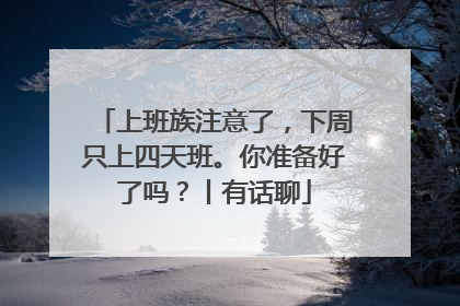 上班族注意了，下周只上四天班。你准备好了吗？丨有话聊