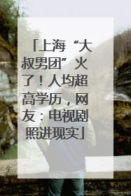 上海“大叔男团”火了！人均超高学历，网友：电视剧照进现实