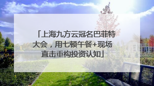 上海九方云冠名巴菲特大会，用七顿午餐+现场直击重构投资认知