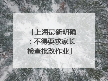上海最新明确：不得要求家长检查批改作业