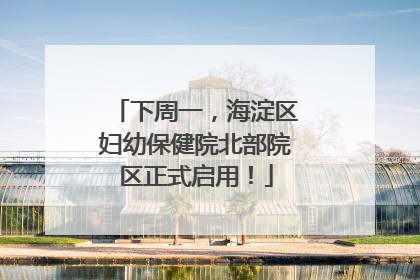 下周一，海淀区妇幼保健院北部院区正式启用！