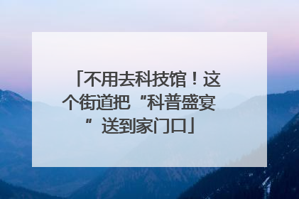 不用去科技馆！这个街道把“科普盛宴”送到家门口