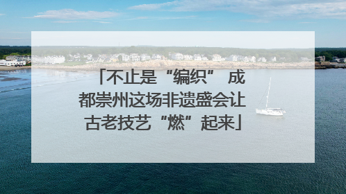 不止是“编织” 成都崇州这场非遗盛会让古老技艺“燃”起来