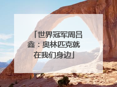 世界冠军周吕鑫：奥林匹克就在我们身边