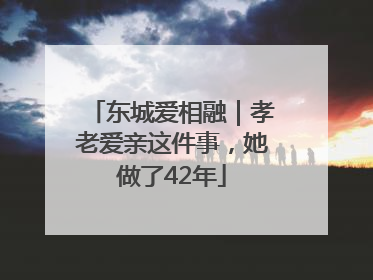 东城爱相融｜孝老爱亲这件事，她做了42年