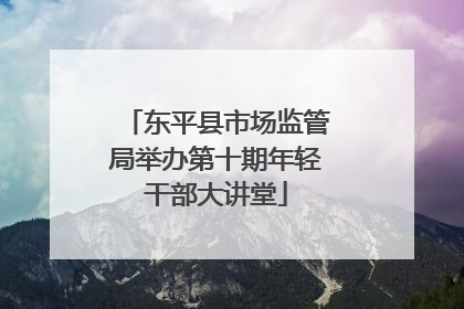 东平县市场监管局举办第十期年轻干部大讲堂