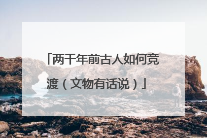 两千年前古人如何竞渡（文物有话说）