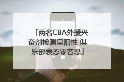 两名CBA外援兴奋剂检测呈阳性 俱乐部表态零容忍