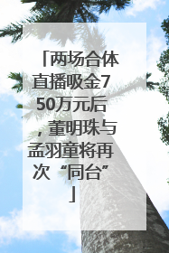 两场合体直播吸金750万元后，董明珠与孟羽童将再次“同台”