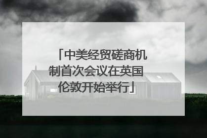 中美经贸磋商机制首次会议在英国伦敦开始举行