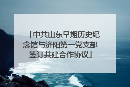 中共山东早期历史纪念馆与济阳第一党支部签订共建合作协议