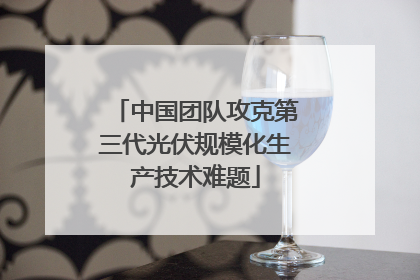 中国团队攻克第三代光伏规模化生产技术难题