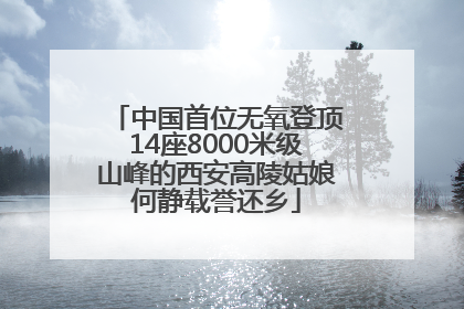 中国首位无氧登顶14座8000米级山峰的西安高陵姑娘何静载誉还乡