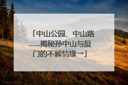 中山公园、中山路……揭秘孙中山与厦门的不解情缘→