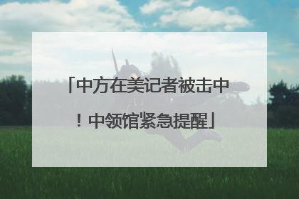 中方在美记者被击中！中领馆紧急提醒