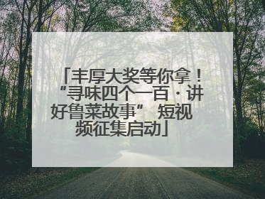 丰厚大奖等你拿！“寻味四个一百・讲好鲁菜故事” 短视频征集启动