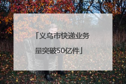 义乌市快递业务量突破50亿件