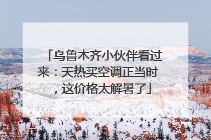 乌鲁木齐小伙伴看过来：天热买空调正当时，这价格太解暑了