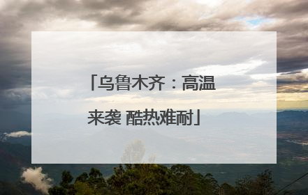 乌鲁木齐：高温来袭 酷热难耐