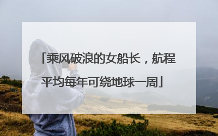 乘风破浪的女船长，航程平均每年可绕地球一周