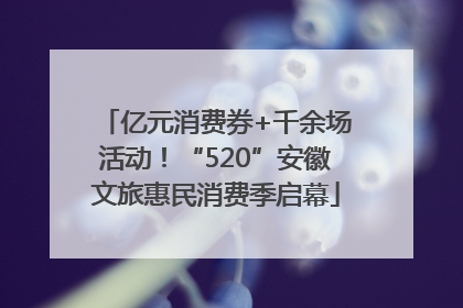 亿元消费券+千余场活动！“520”安徽文旅惠民消费季启幕