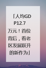 人均GDP12.7万元！首位背后，看老区发展跃升的新作为