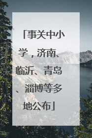 事关中小学，济南、临沂、青岛、淄博等多地公布