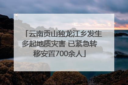 云南贡山独龙江乡发生多起地质灾害 已紧急转移安置700余人