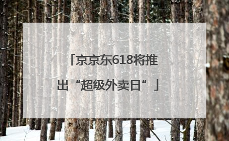 京京东618将推出“超级外卖日”