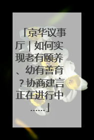 京华议事厅｜如何实现老有颐养、幼有善育？协商建言正在进行中……