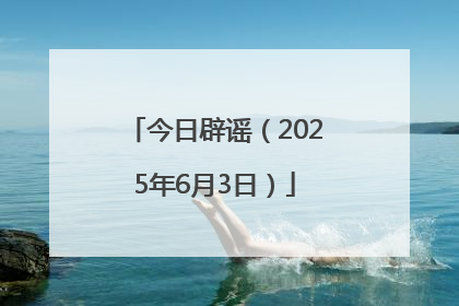今日辟谣（2025年6月3日）