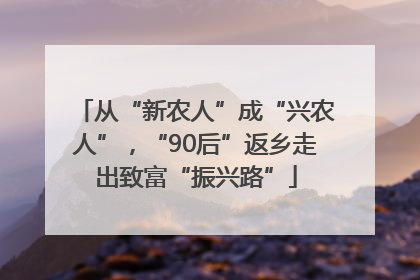 从“新农人”成“兴农人”，“90后”返乡走出致富“振兴路”