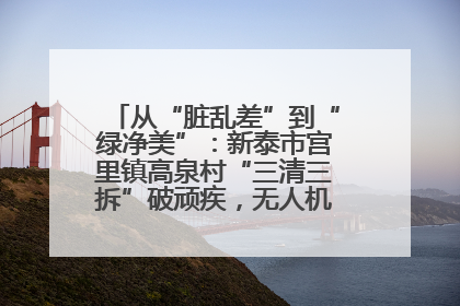 从“脏乱差”到“绿净美”：新泰市宫里镇高泉村“三清三拆”破顽疾，无人机“天眼”护新颜