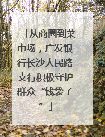 从商圈到菜市场，广发银行长沙人民路支行积极守护群众“钱袋子”