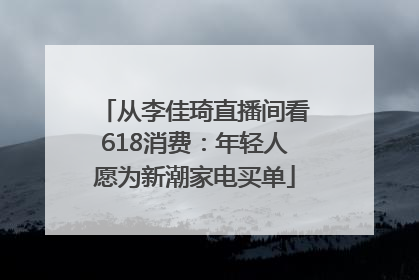 从李佳琦直播间看618消费：年轻人愿为新潮家电买单